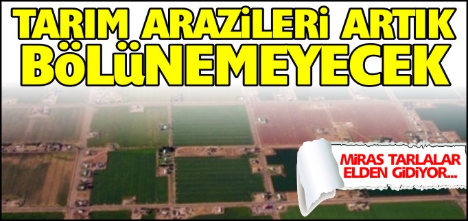 TARIM ARAZİLERİ ARTIK BÖLÜNEMEYECEK