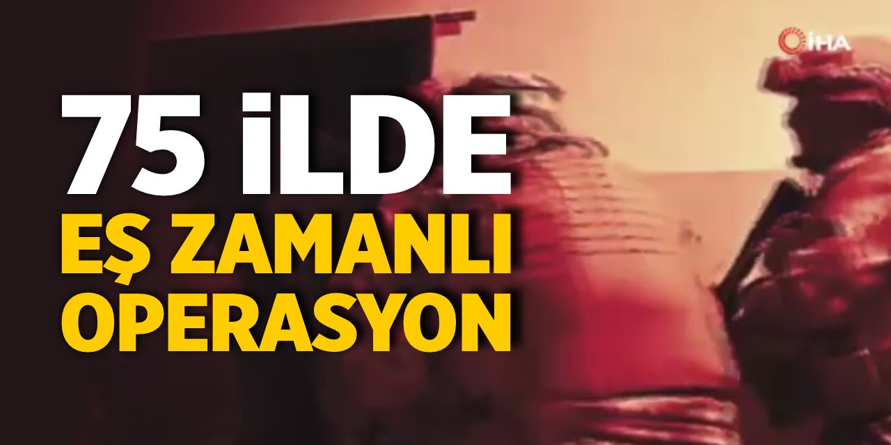 75 ilde eş zamanlı operasyon