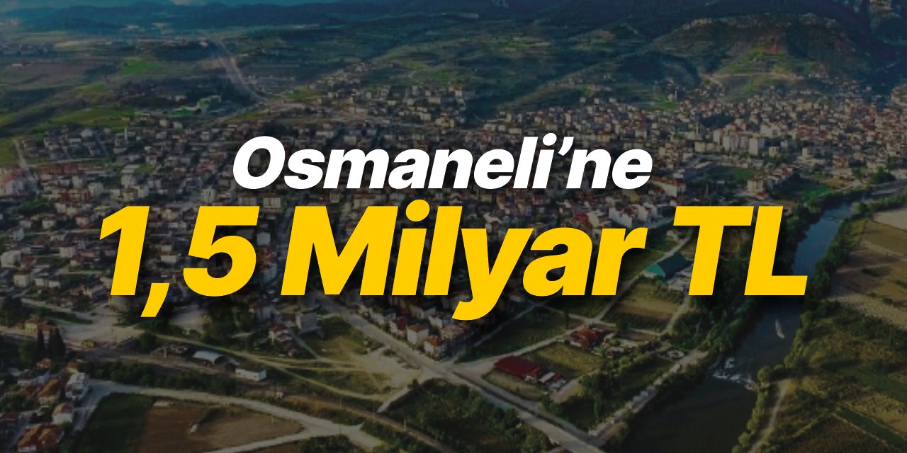 Osmaneli'ne 1,5 milyar TL yatırım