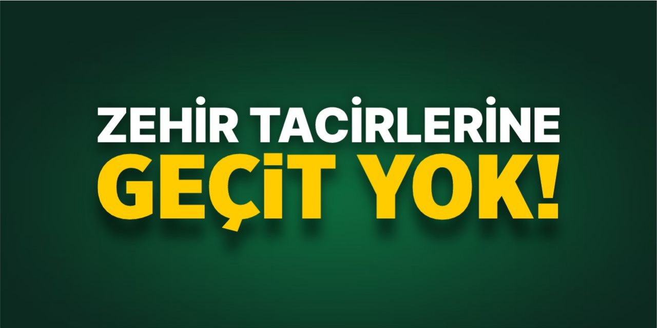 Zehir tacirlerine geçit yok!