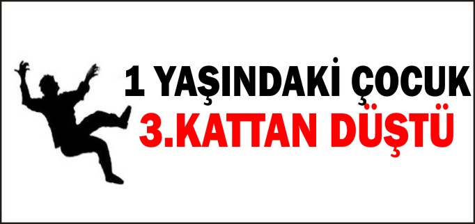 1 YAŞINDAKİ ÇOCUK 3. KATTAN DÜŞTÜ