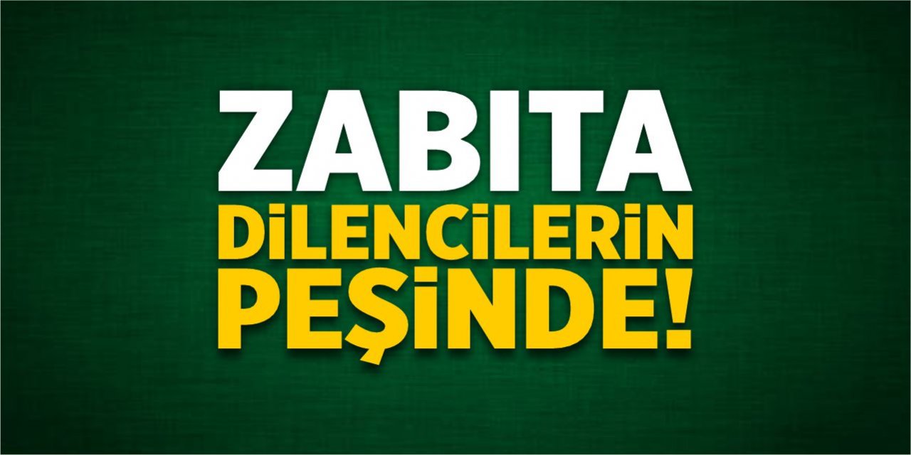 Zabıta dilencilerin peşinde!