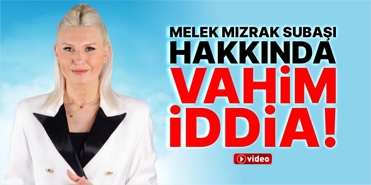 Melek Mızrak Subaşı hakkında vahim iddia!