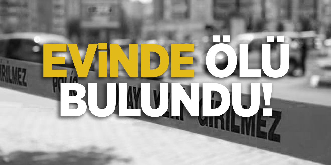 Evinde ölü bulundu!