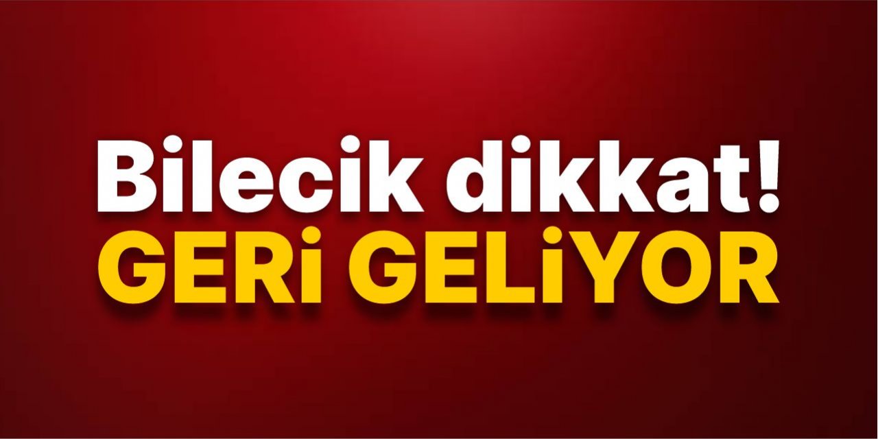 Bilecik dikkat! Geri geliyor!