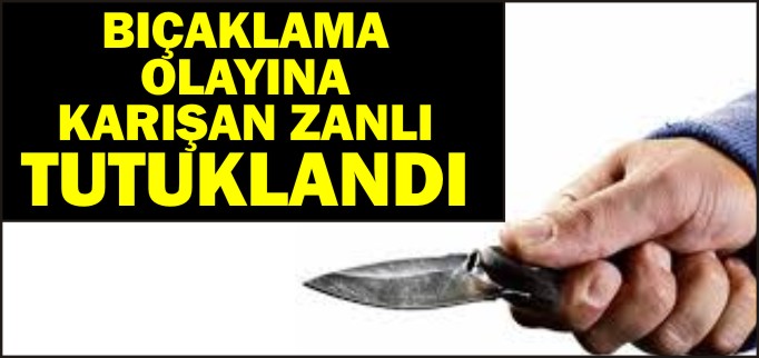 BIÇAKLAMA OLAYINA KARIŞAN ZANLI TUTUKLANDI