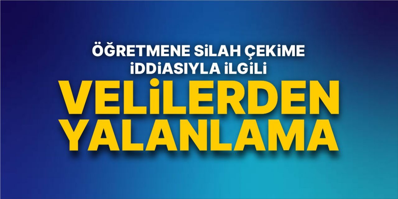 Öğretmene silah çekildiği iddiasıyla ilgili velilerden yalanlama!