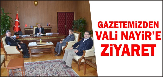 GAZETEMİZDEN VALİ NAYİR’E ZİYARET