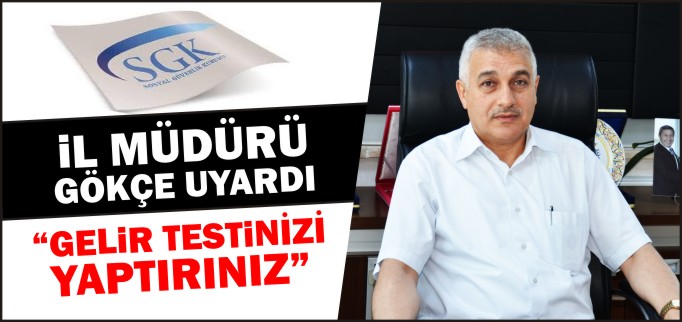 SGK İL MÜDÜRÜ GÖKÇE UYARDI "GELİR TESTİ YAPTIRINIZ"