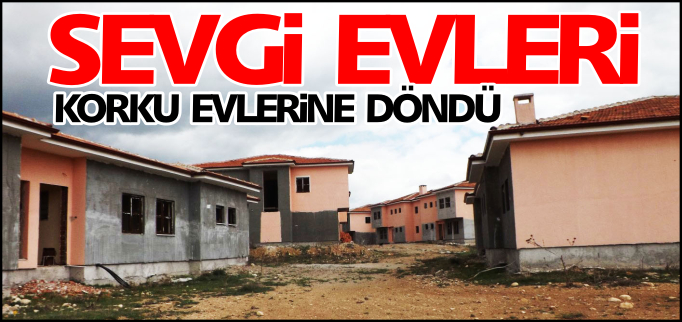 SEVGİ EVLERİ KORKU EVLERİNE DÖNDÜ