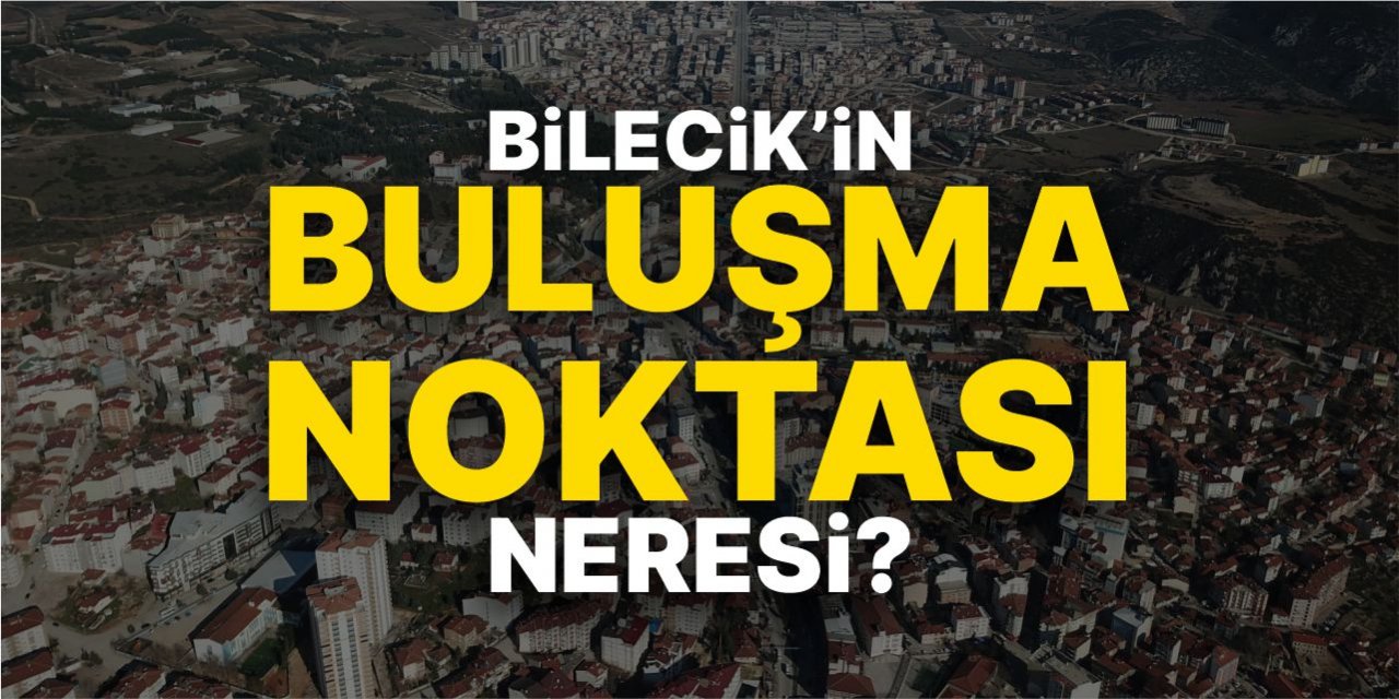 Bilecik'in buluşma noktası neresi?