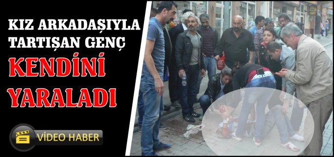 KIZ ARKADAŞIYLA TARTIŞAN GENÇ KENDİNİ YARALADI