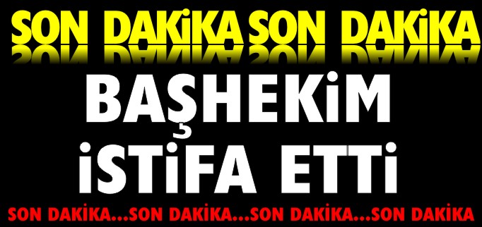 BAŞHEKİM İSTİFA ETTİ