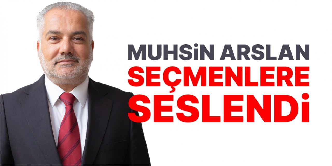 Muhsin Arslan seçmenlere seslendi