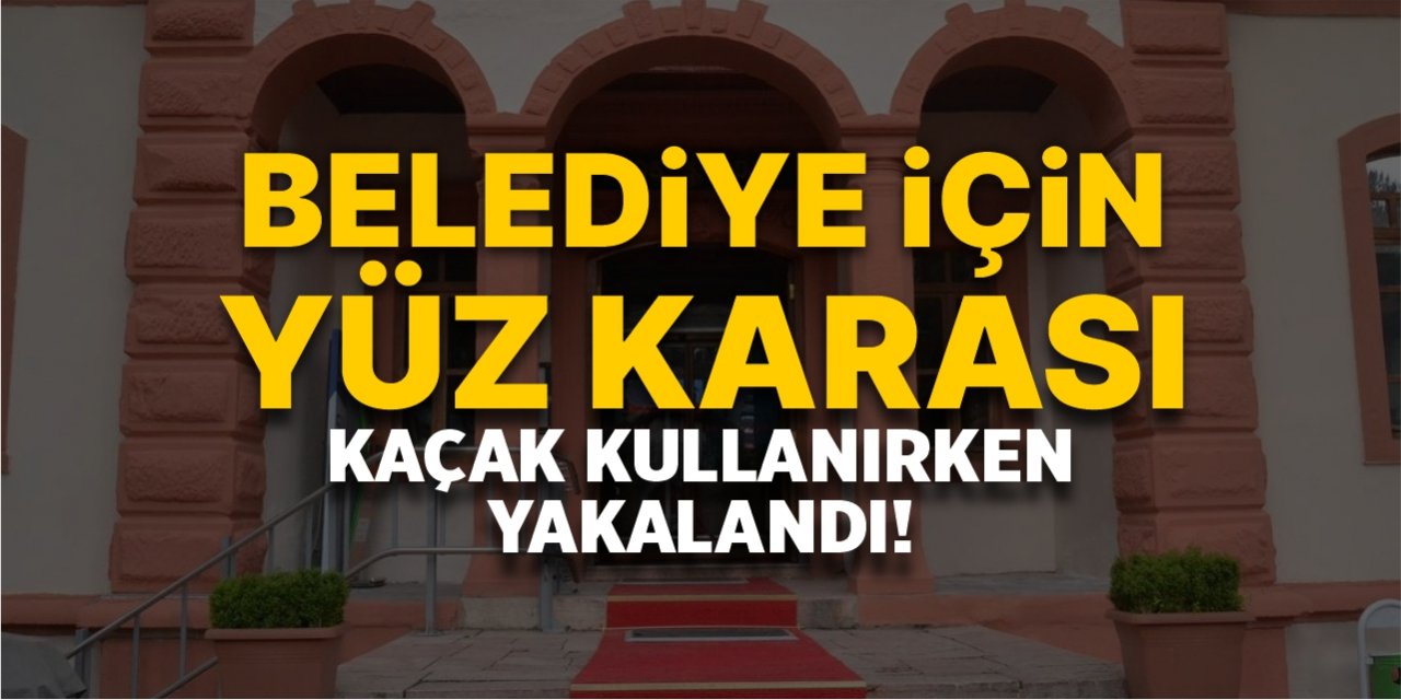 Belediye için yüz karası, kaçak kullanırken yakalandı