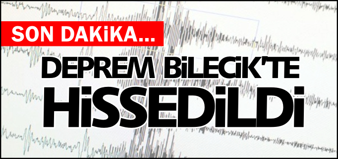 DEPREM BİLECİK’TE HİSSEDİLDİ