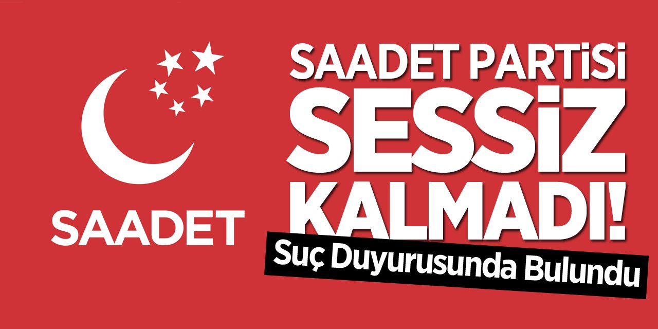 Saadet Partisi Sessiz Kalmadı, Suç Duyurusunda Bulundu