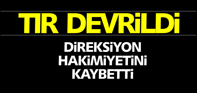 TIR DEVRİLDİ