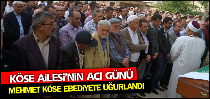 MEHMET KÖSE EBEDİYETE UĞURLANDI