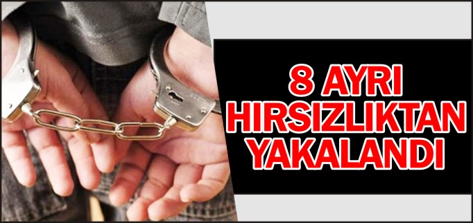 8 AYRI HIRSIZLIKTAN YAKALANDI