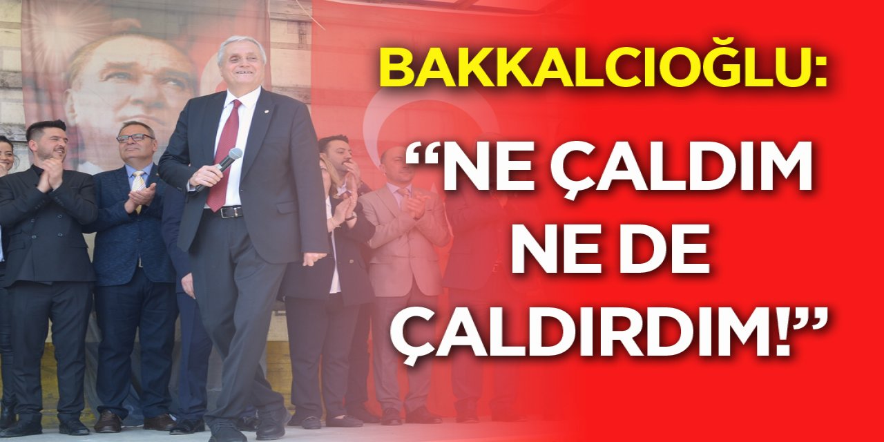 Bakkalcıoğlu: "Ne çaldım ne de çaldırdım"