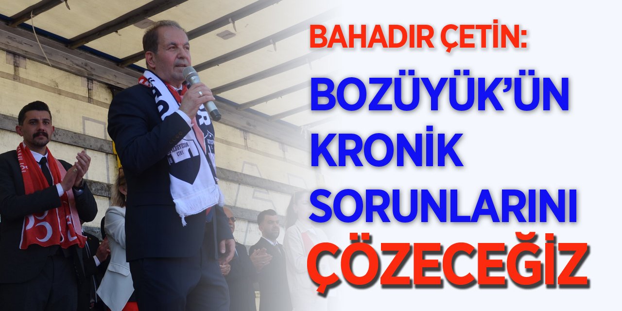 Bahadır Çetin: "Bozüyük'ün kronik sorunlarını çözeceğiz"