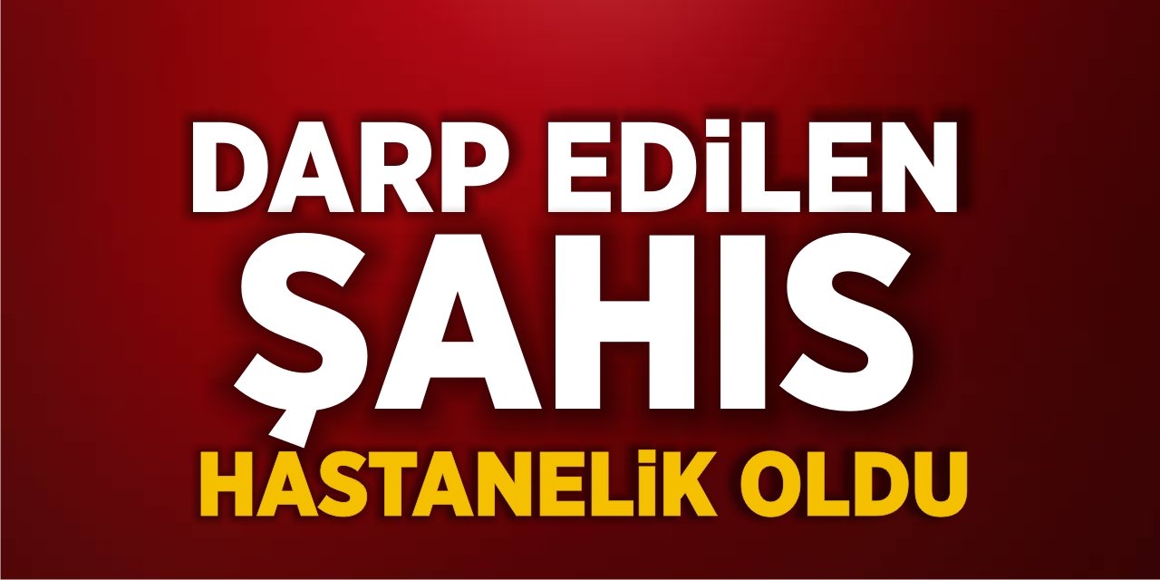 Darp Edilen Şahıs Hastanelik Oldu