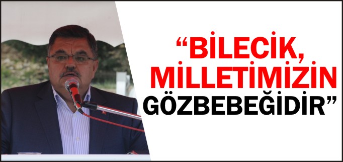 "BİLECİK, MİLLETİMİZİN GÖZBEBEĞİDİR"