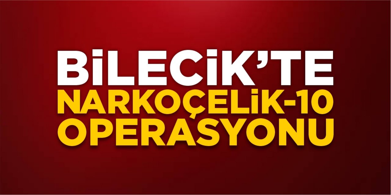 Bilecik'te NARKOÇELİK-10 operasyonu