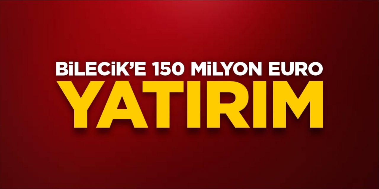 Bilecik’e 150 milyon euro yatırım