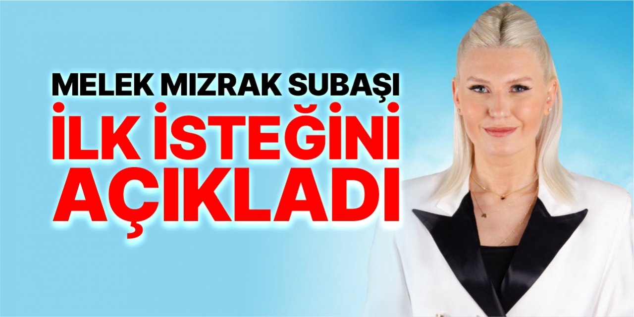 Melek Mızrak Subaşı ilk isteğini açıkladı