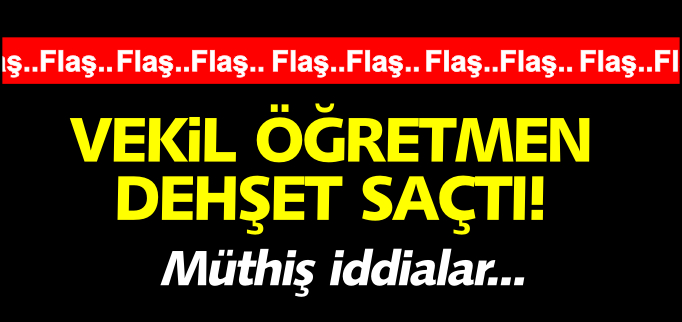 VEKİL ÖĞRETMEN DEHŞET SAÇTI