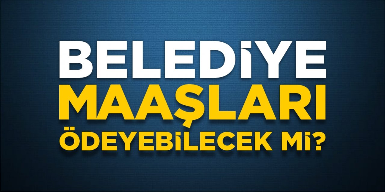 Belediye maaşları ödeyebilecek mi?