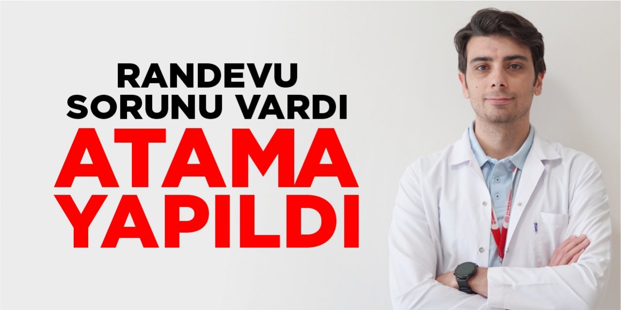 Randevu sorunu vardı, yeni atama yapıldı