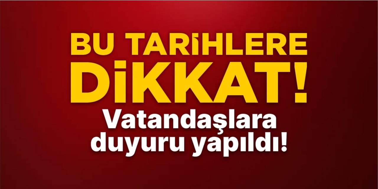 Bu tarihlere dikkat! Vatandaşlara duyuru yapıldı