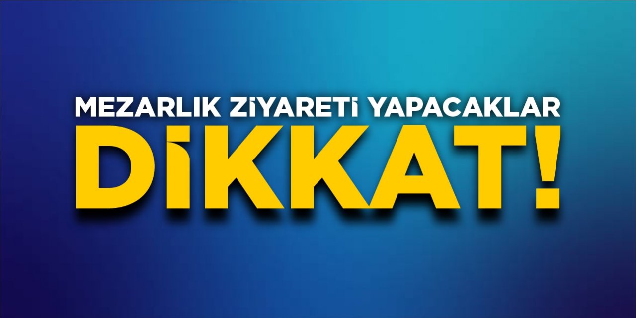 Mezarlık ziyareti yapacaklar dikkat