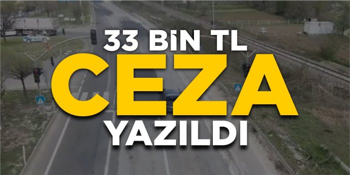 33 bin TL ceza yazıldı