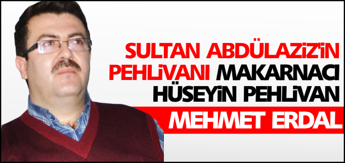 SULTAN ABDÜLAZİZ’İN PEHLİVANI, MAKARNACI HÜSEYİN PEHLİVAN