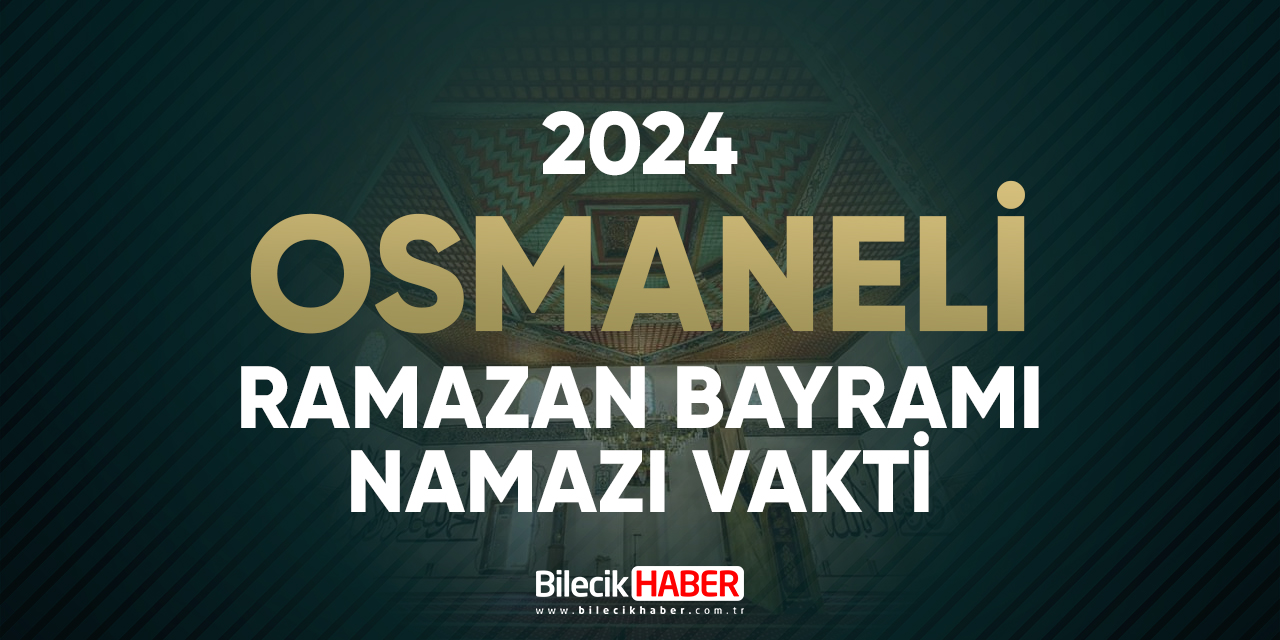 Osmaneli Bayram Namazı Saatleri: 2024 Ramazan Bayramı Saat Kaçta? Osmaneli ve Diğer İlçelerin Bayram Namazı Saatleri