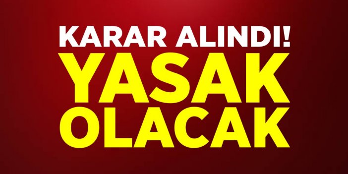 Karar alındı! Yasak olacak