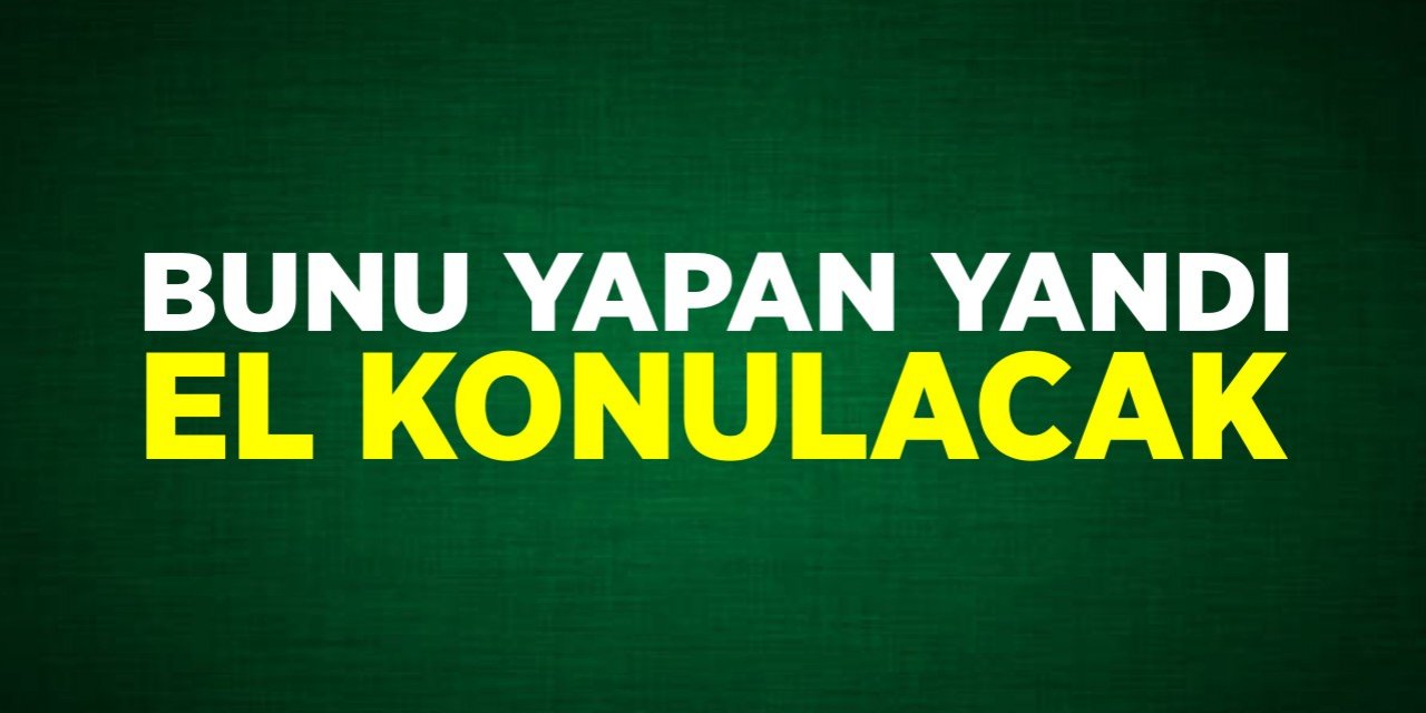 Bunu yapan yandı! El konulacak