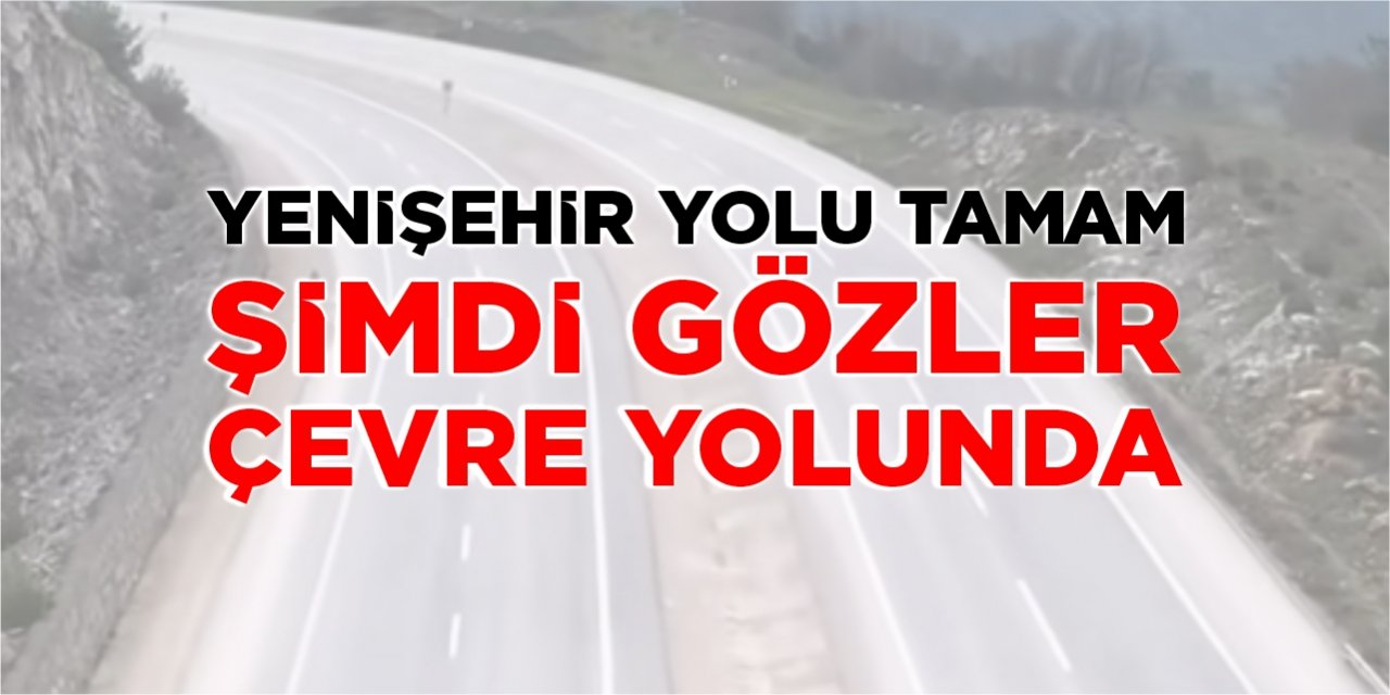 Yenişehir yolu tamam, şimdi gözler çevre yolunda!