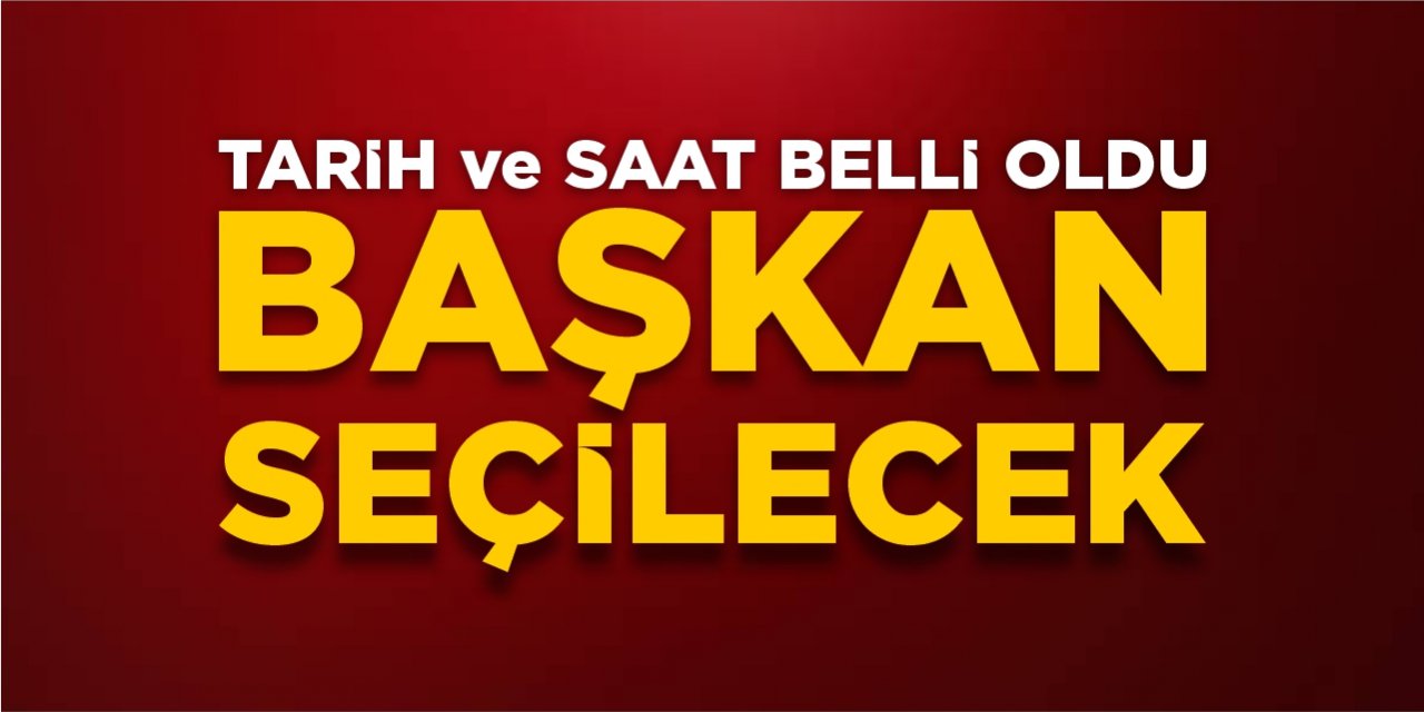 Tarih ve saat belli oldu! Başkan seçilecek