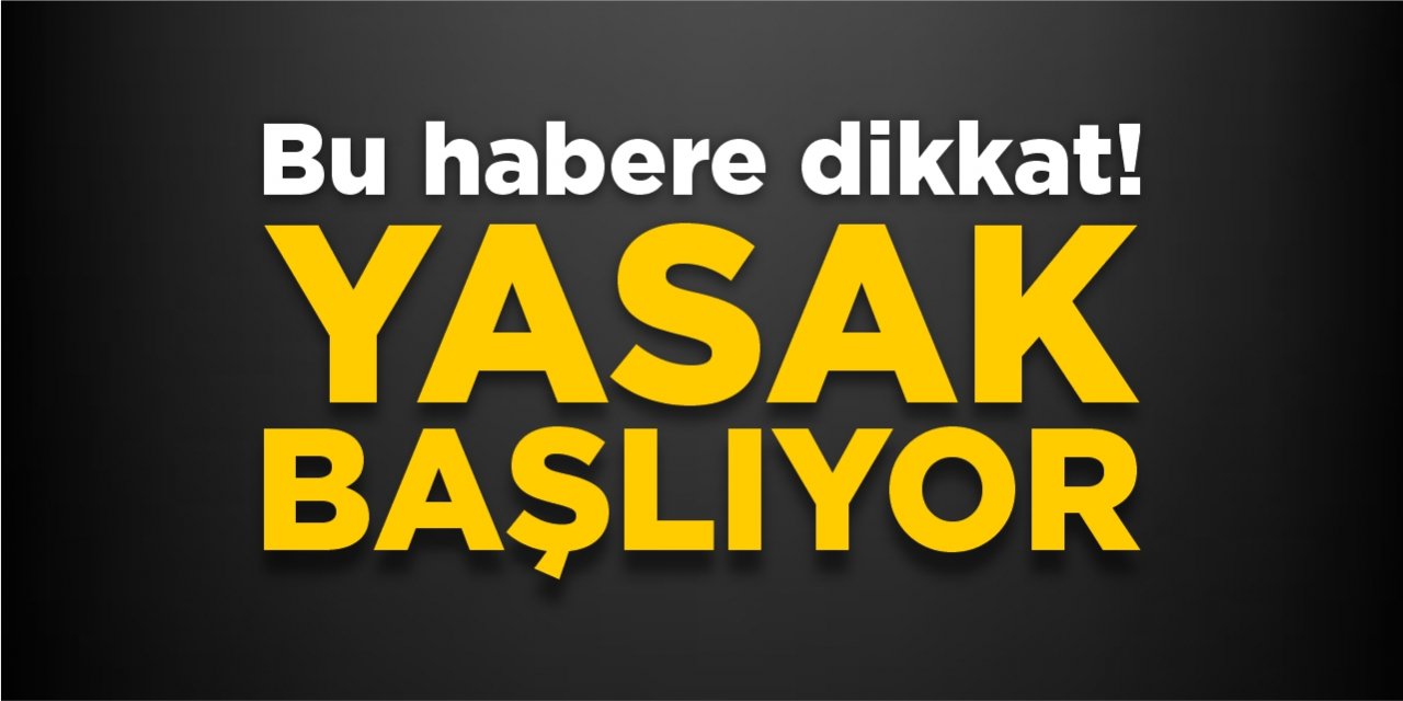 Bu habere dikkat! Yasak yarın başlıyor!