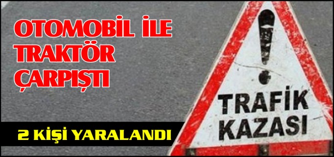 OTOMOBİL İLE TRAKTÖR ÇARPIŞTI