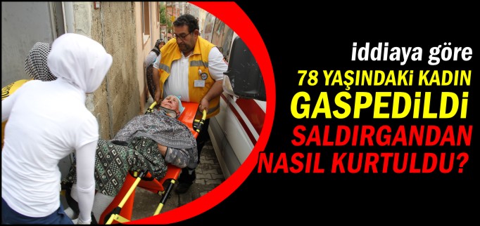 78 YAŞINDAKİ KADIN GASP EDİLDİ İDDİASI