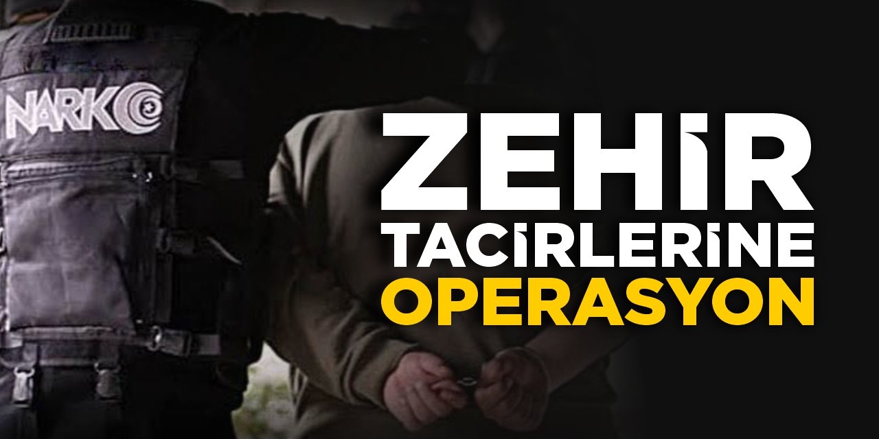 Zehir tacirlerine operasyon!