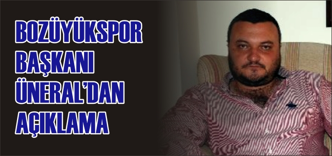 BOZÜYÜKSPOR BAŞKANI ÜNERAL’DAN AÇIKLAMA