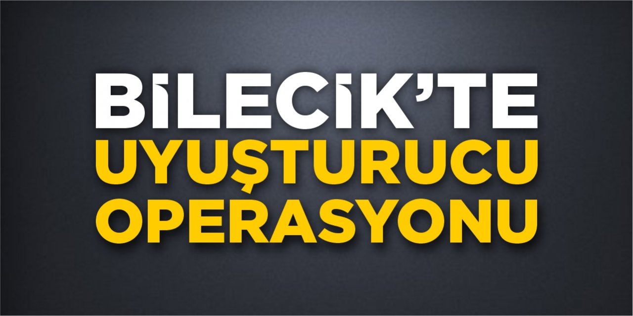 Bilecik'te uyuşturucu operasyonu!