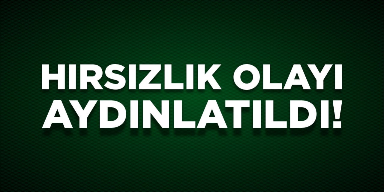 Hırsızlık olayı aydınlatıldı